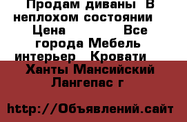 Продам диваны. В неплохом состоянии. › Цена ­ 15 000 - Все города Мебель, интерьер » Кровати   . Ханты-Мансийский,Лангепас г.